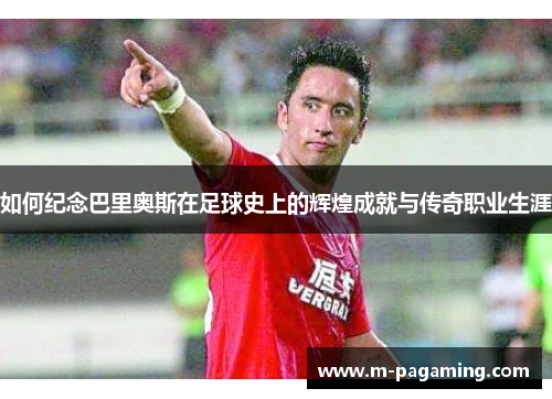 如何纪念巴里奥斯在足球史上的辉煌成就与传奇职业生涯