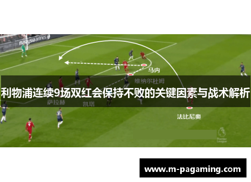 利物浦连续9场双红会保持不败的关键因素与战术解析