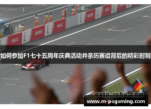 如何参加F1七十五周年庆典活动并亲历赛道背后的精彩时刻