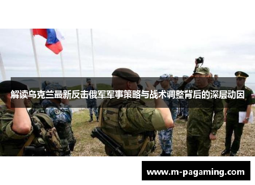 解读乌克兰最新反击俄军军事策略与战术调整背后的深层动因