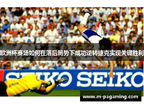欧洲杯赛场如何在落后局势下成功逆转捷克实现关键胜利