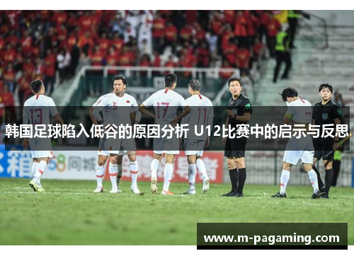 韩国足球陷入低谷的原因分析 U12比赛中的启示与反思