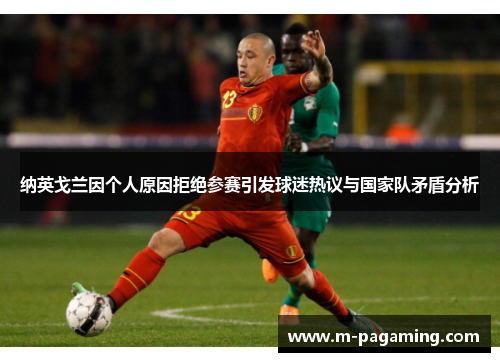 纳英戈兰因个人原因拒绝参赛引发球迷热议与国家队矛盾分析
