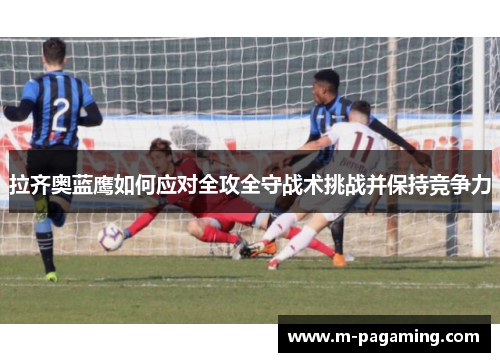 拉齐奥蓝鹰如何应对全攻全守战术挑战并保持竞争力