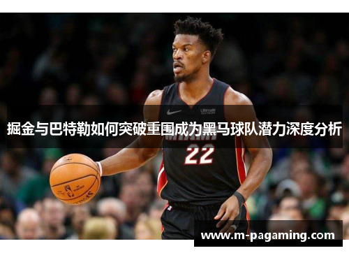 掘金与巴特勒如何突破重围成为黑马球队潜力深度分析