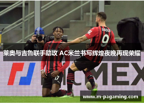 莱奥与吉鲁联手助攻 AC米兰书写辉煌夜晚再现荣耀