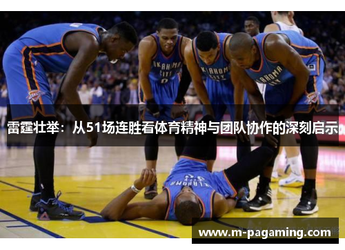 雷霆壮举：从51场连胜看体育精神与团队协作的深刻启示
