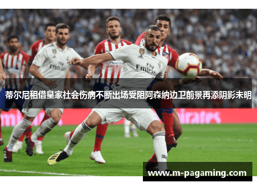 蒂尔尼租借皇家社会伤病不断出场受阻阿森纳边卫前景再添阴影未明